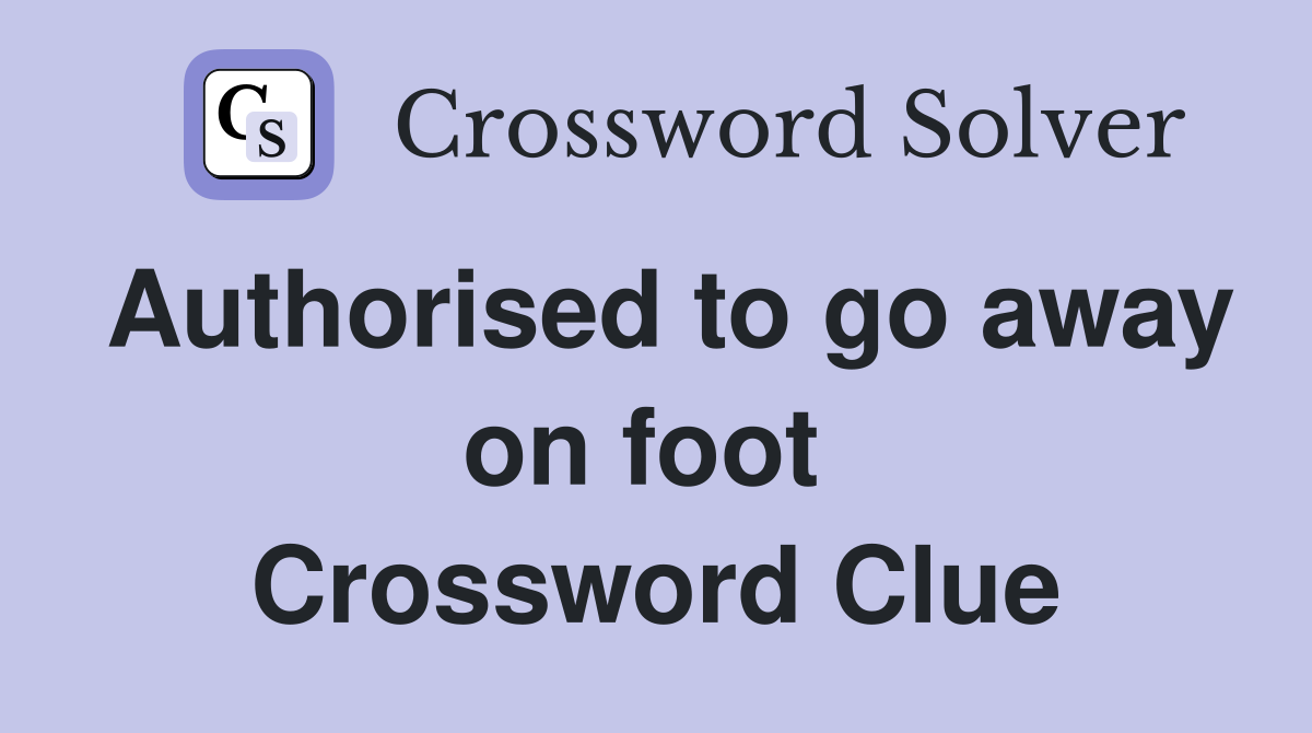 Authorised to go away on foot  Crossword Clue