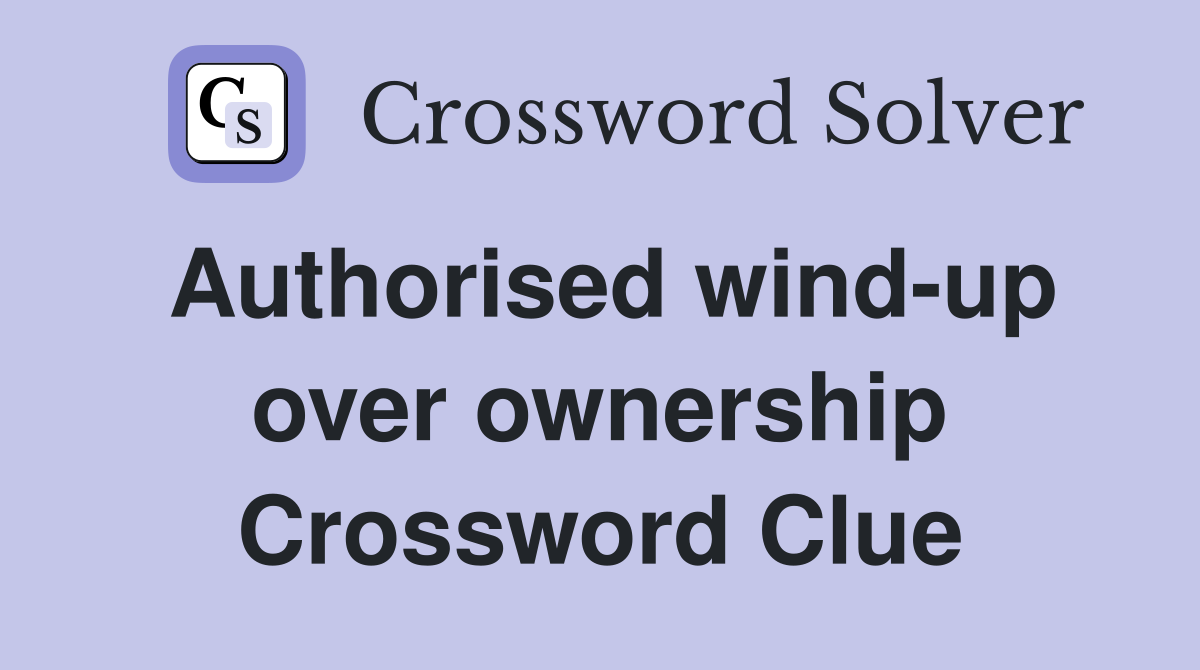 Authorised wind-up over ownership Crossword Clue