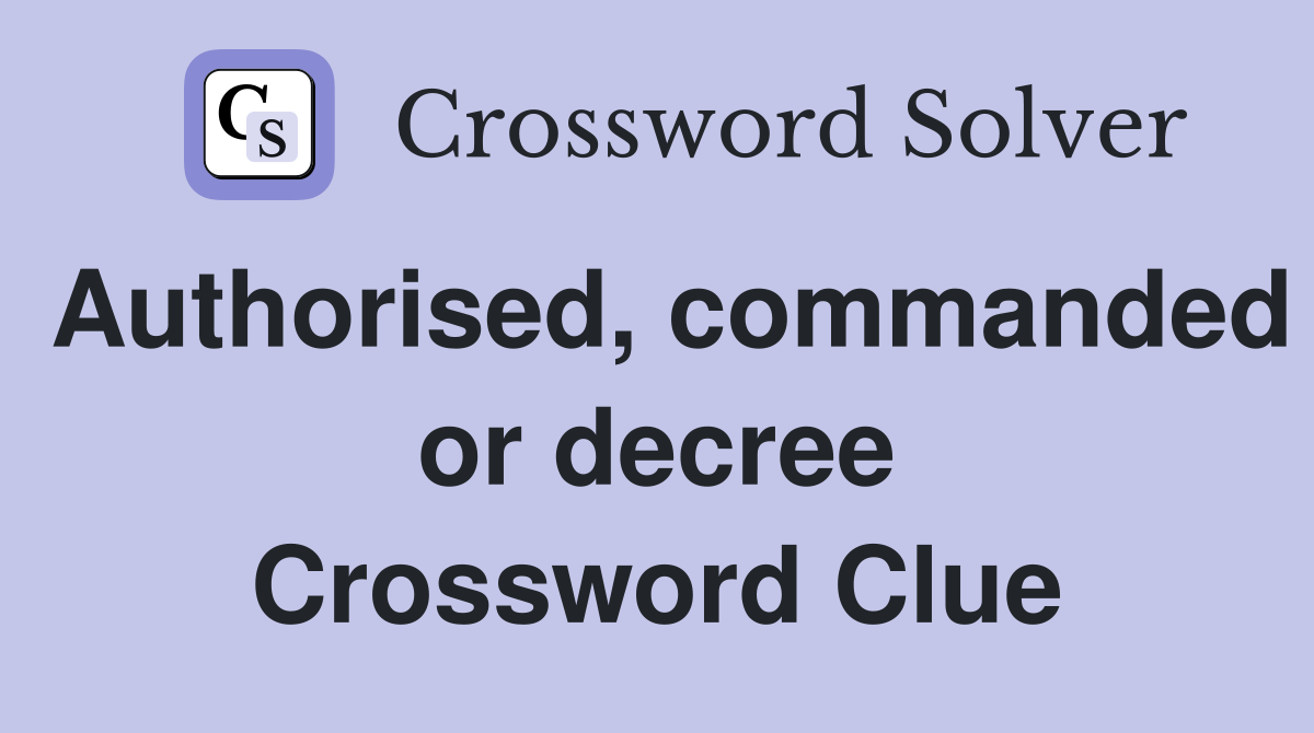 Authorised, commanded or decree Crossword Clue