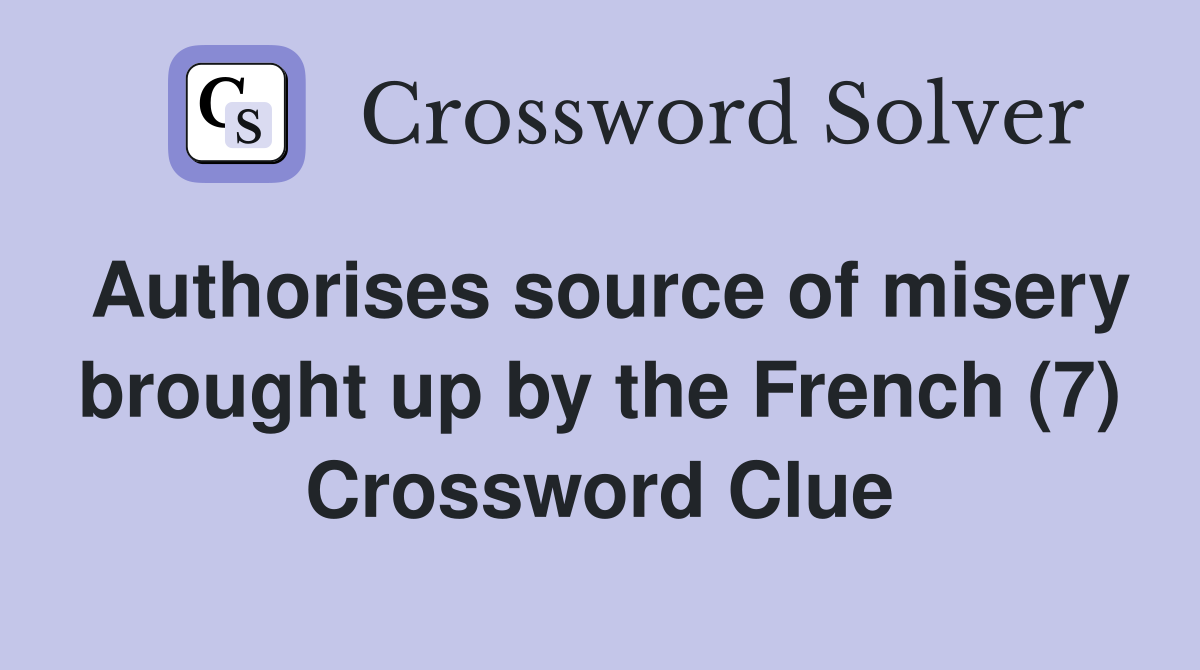 Authorises source of misery brought up by the French (7) Crossword Clue