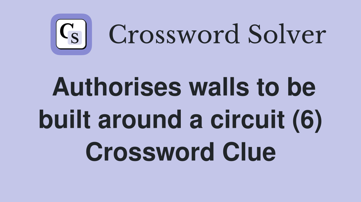 Authorises walls to be built around a circuit (6) Crossword Clue