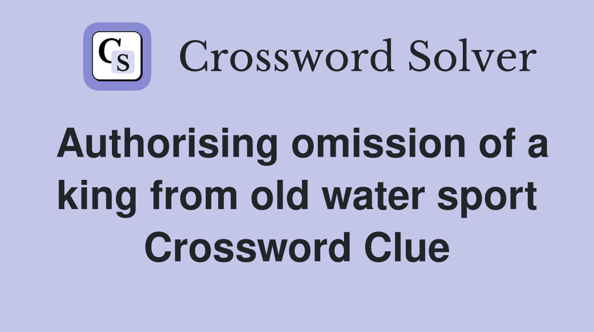 Authorising omission of a king from old water sport Crossword Clue