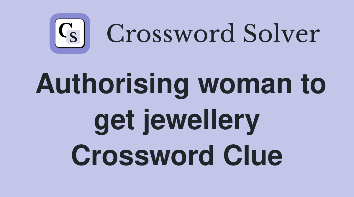 Authorising woman to get jewellery Crossword Clue