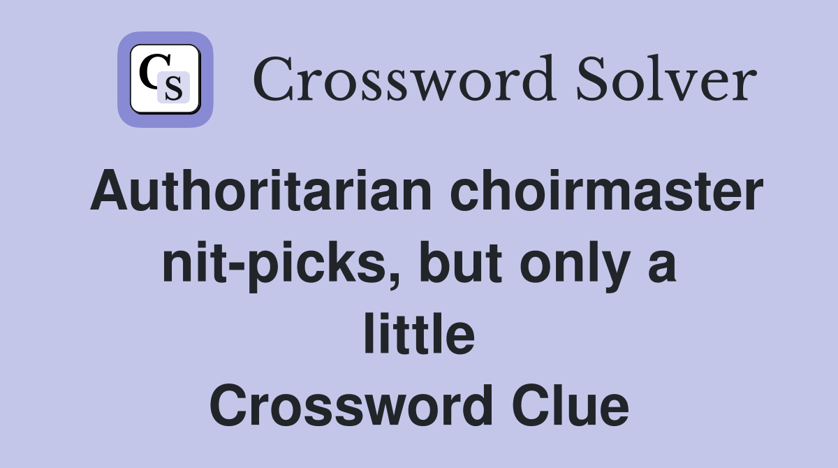 Authoritarian choirmaster nit-picks, but only a little Crossword Clue