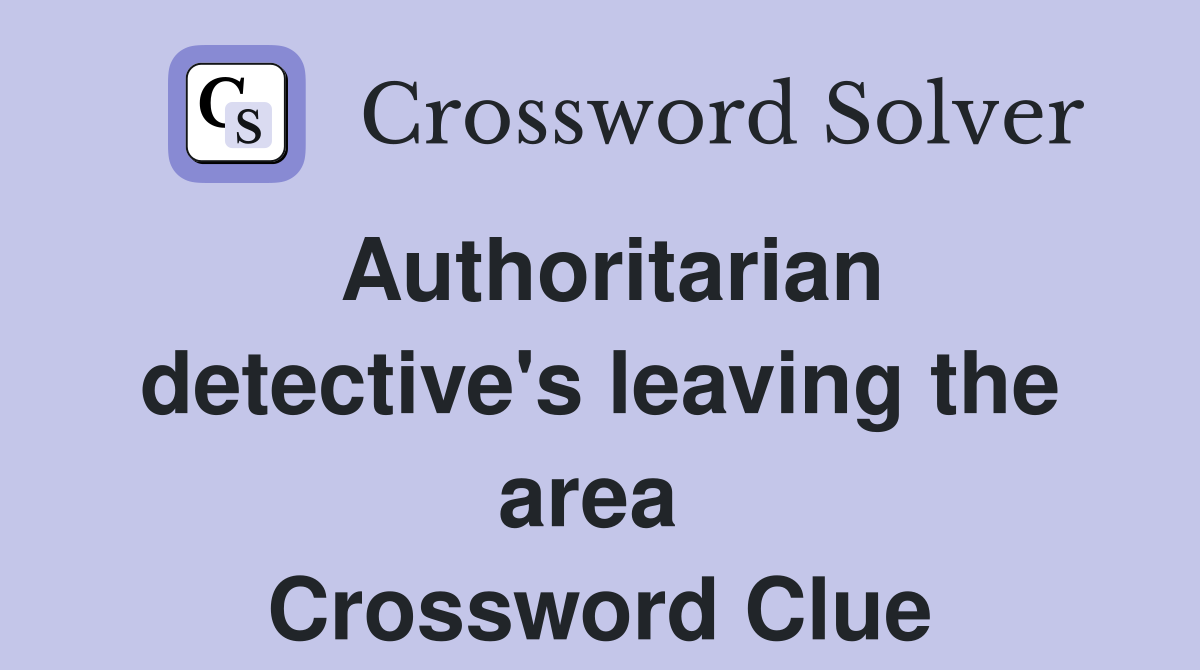 Authoritarian detective's leaving the area  Crossword Clue