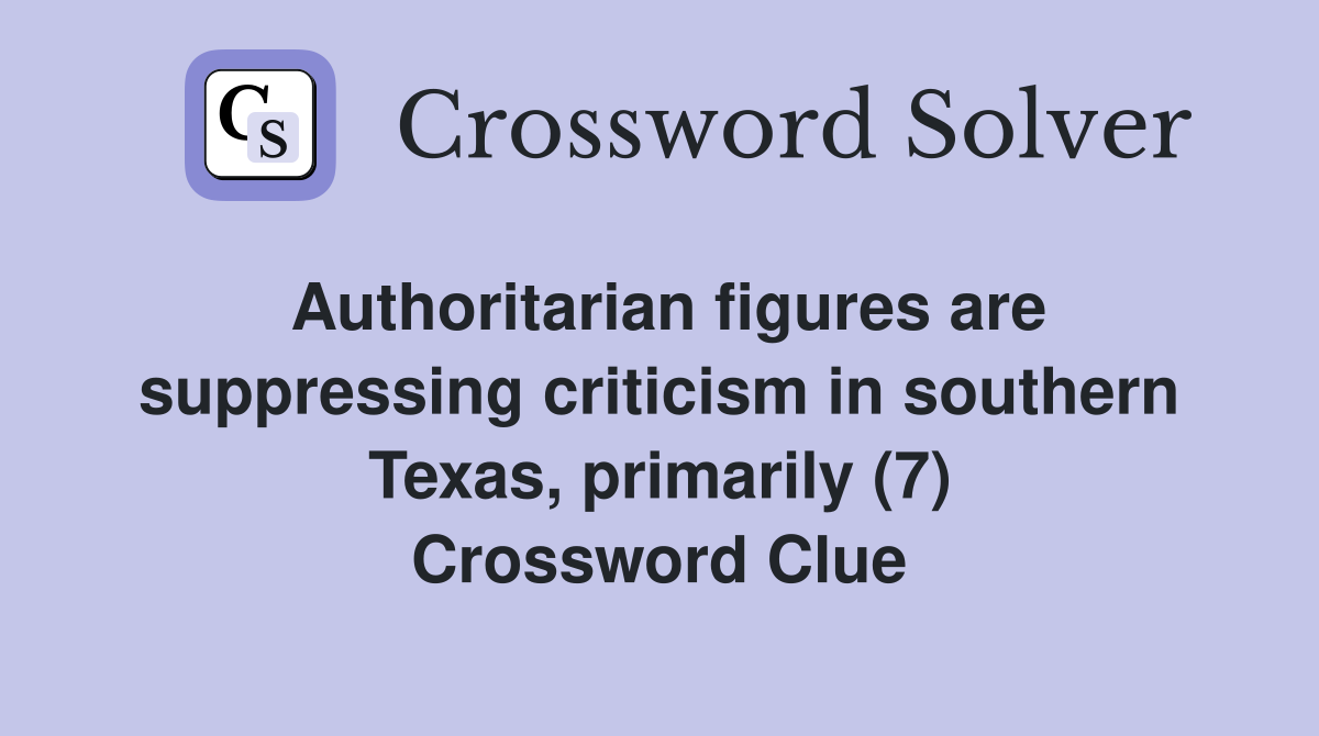 Authoritarian figures are suppressing criticism in southern Texas, primarily (7) Crossword Clue