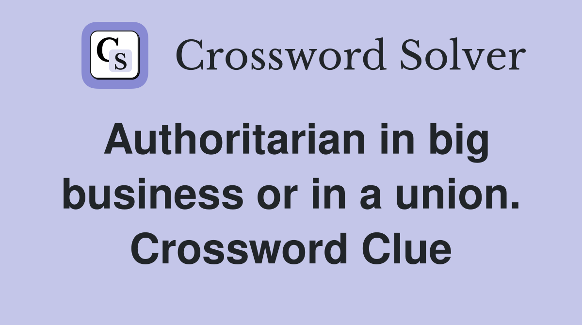 Authoritarian in big business or in a union. Crossword Clue