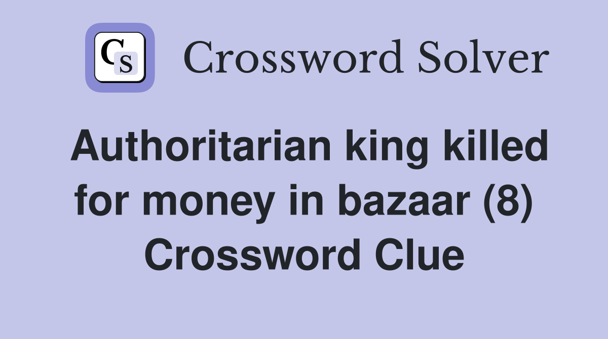 Authoritarian king killed for money in bazaar (8) Crossword Clue