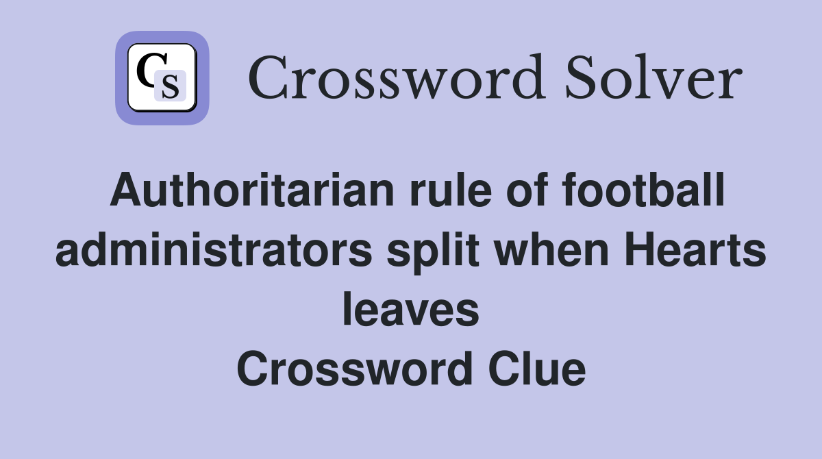 Authoritarian rule of football administrators split when Hearts leaves Crossword Clue