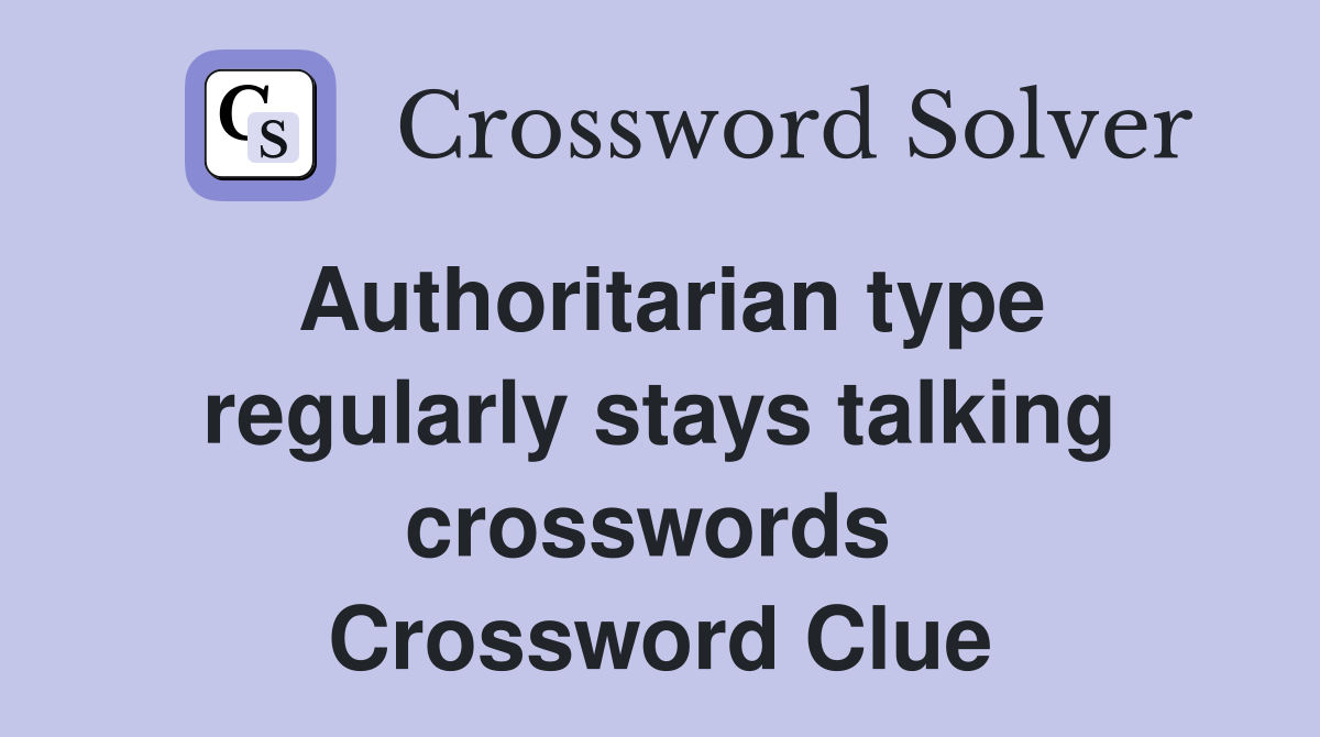 Authoritarian type regularly stays talking crosswords  Crossword Clue