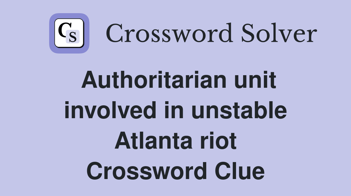 Authoritarian unit involved in unstable Atlanta riot Crossword Clue