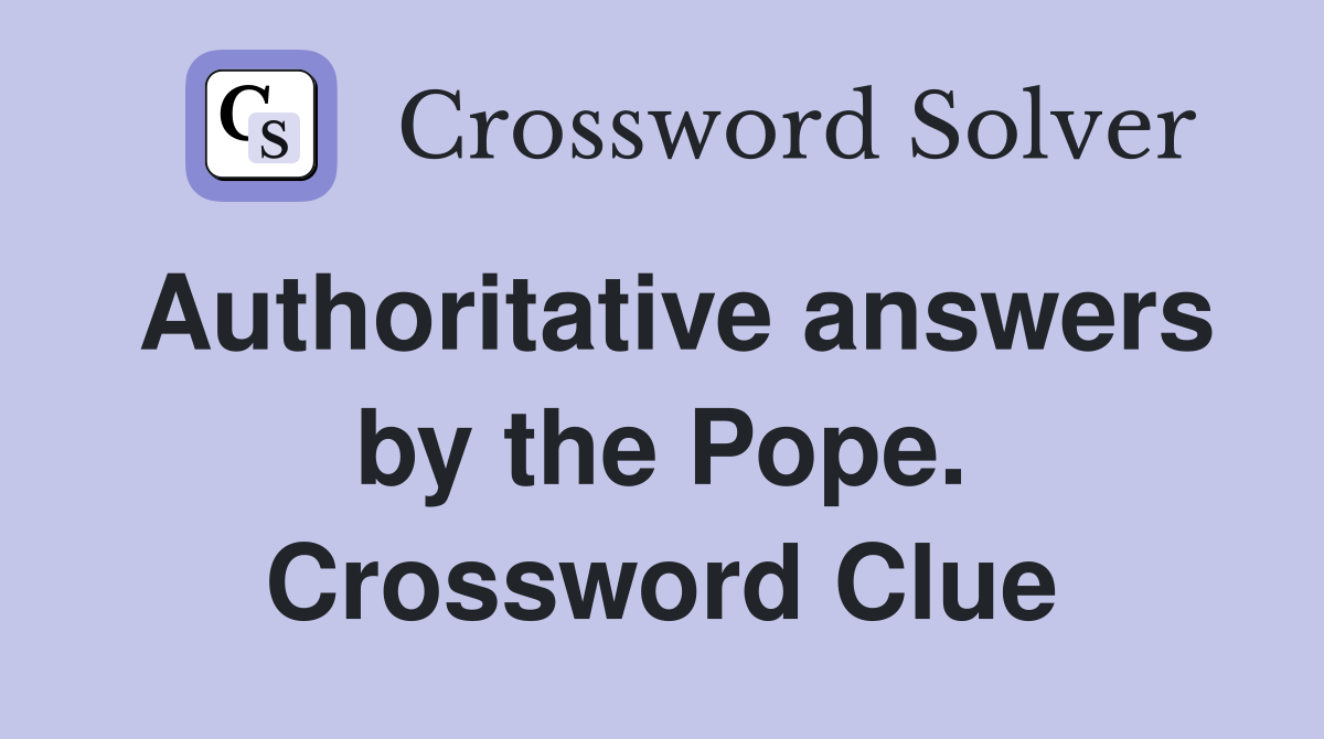 Authoritative answers by the Pope. Crossword Clue