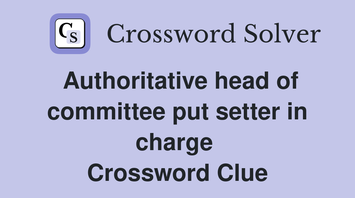 Authoritative head of committee put setter in charge  Crossword Clue