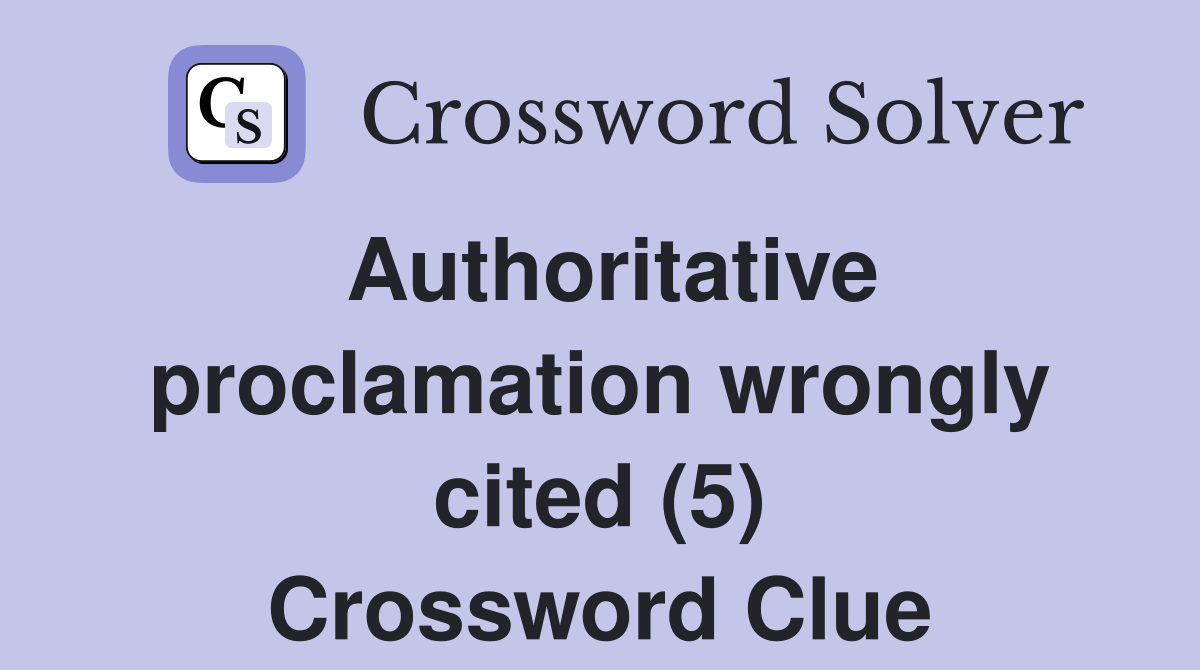 Authoritative proclamation wrongly cited (5) Crossword Clue