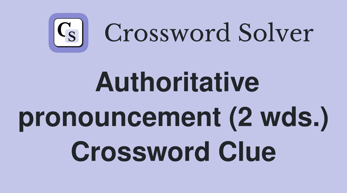 Authoritative pronouncement (2 wds.) Crossword Clue