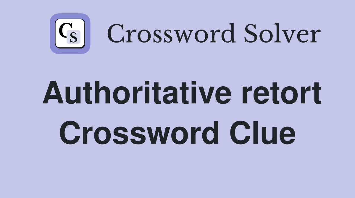 Authoritative retort Crossword Clue