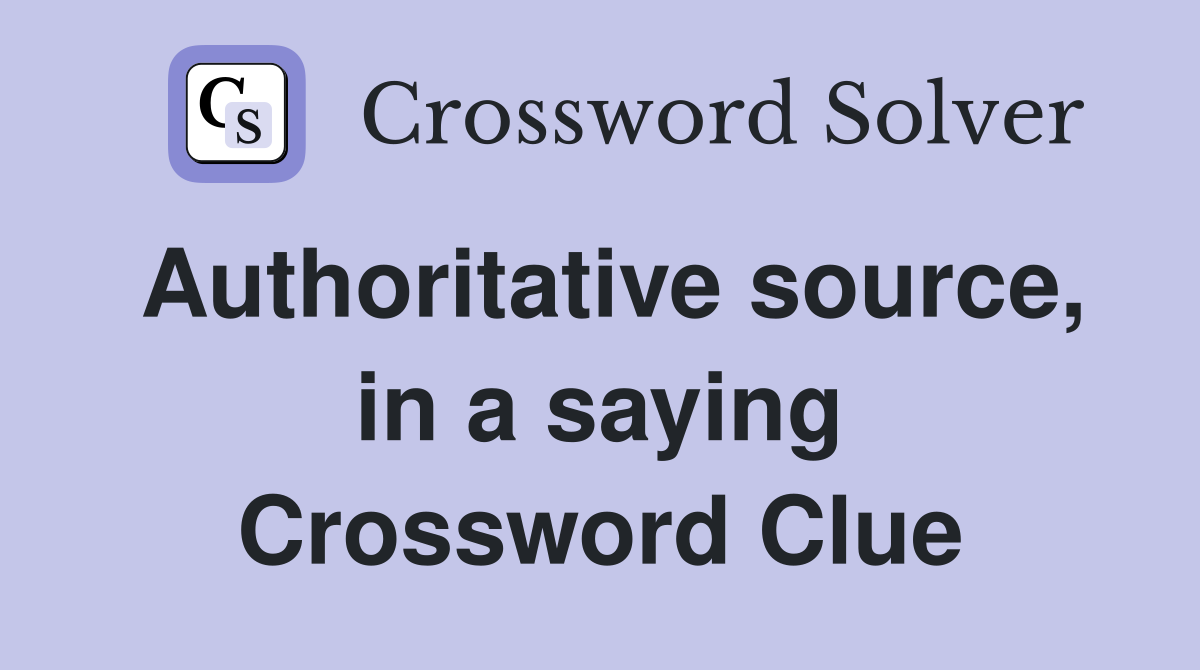 Authoritative source, in a saying Crossword Clue