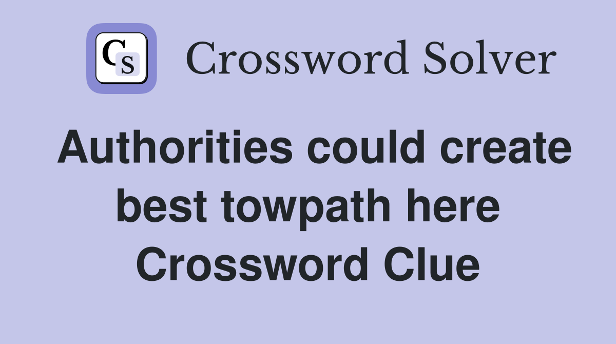 Authorities could create best towpath here Crossword Clue