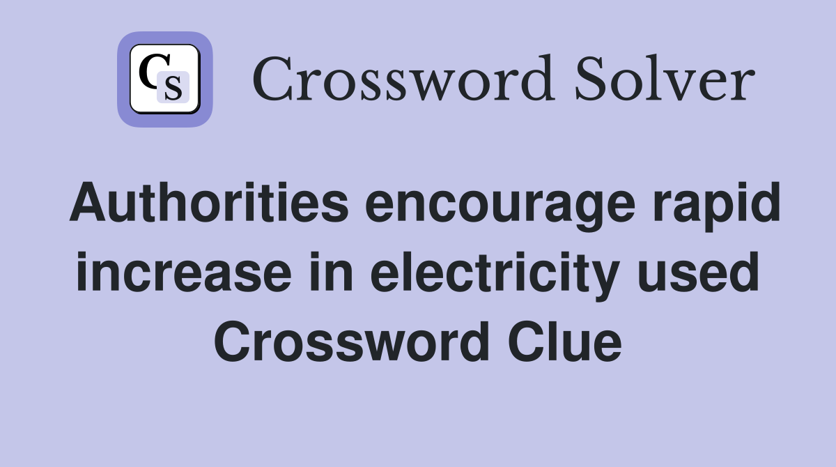 Authorities encourage rapid increase in electricity used Crossword Clue
