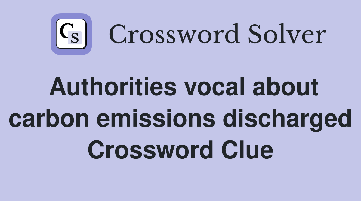 Authorities vocal about carbon emissions discharged Crossword Clue