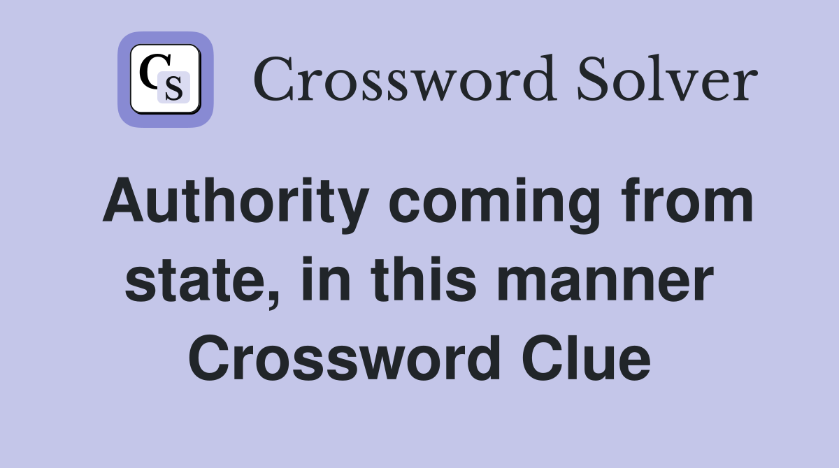 Authority coming from state, in this manner Crossword Clue