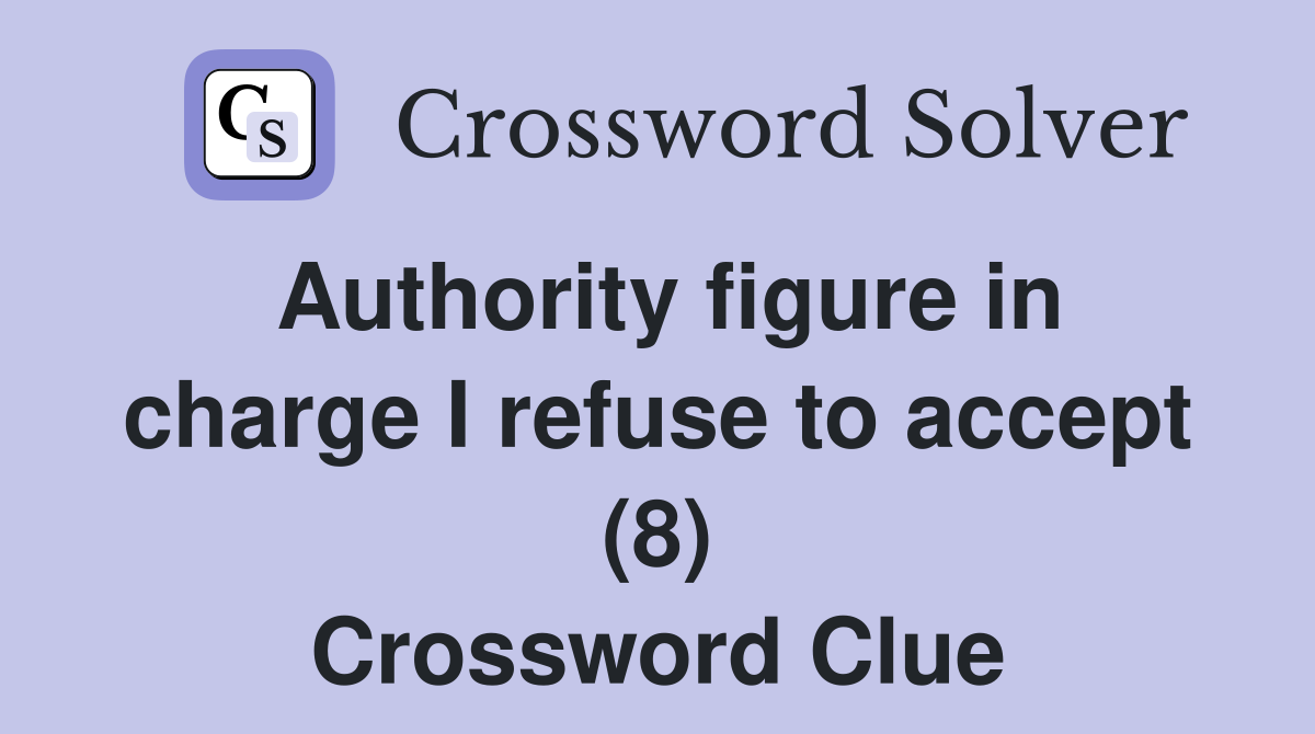 Authority figure in charge I refuse to accept (8) Crossword Clue