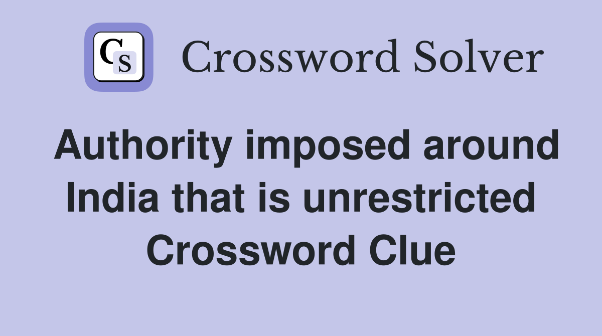 Authority imposed around India that is unrestricted Crossword Clue