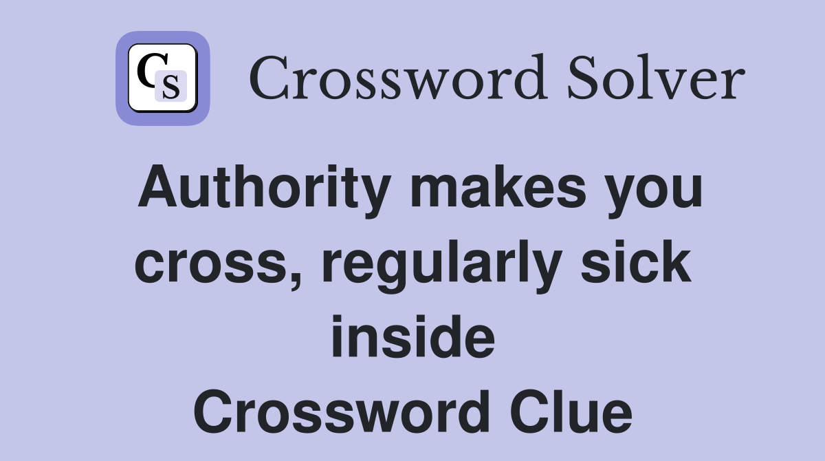 Authority makes you cross, regularly sick inside Crossword Clue