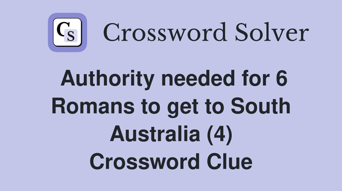Authority needed for 6 Romans to get to South Australia (4) Crossword Clue