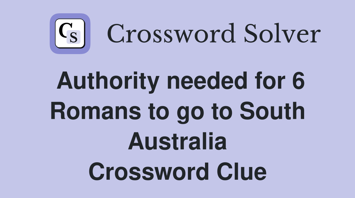 Authority needed for 6 Romans to go to South Australia Crossword Clue