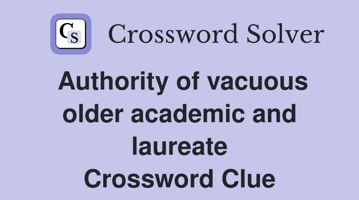 Authority of vacuous older academic and laureate Crossword Clue