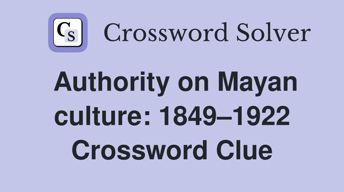 Authority on Mayan culture: 1849–1922 Crossword Clue