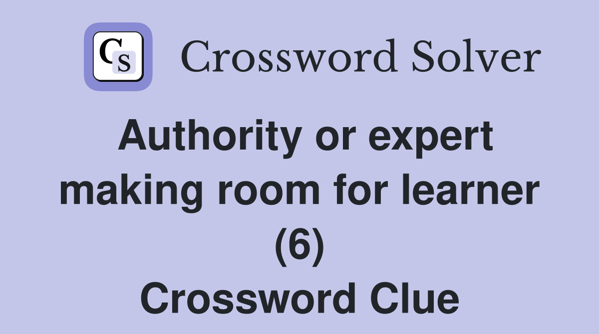 Authority or expert making room for learner (6) Crossword Clue