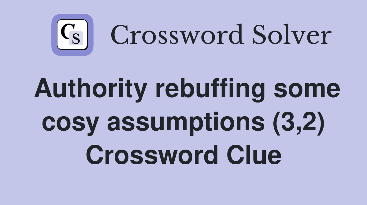Authority rebuffing some cosy assumptions (3,2) Crossword Clue