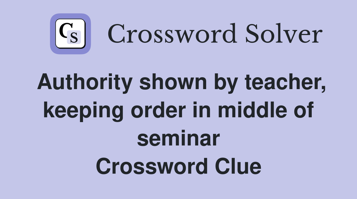 Authority shown by teacher, keeping order in middle of seminar Crossword Clue