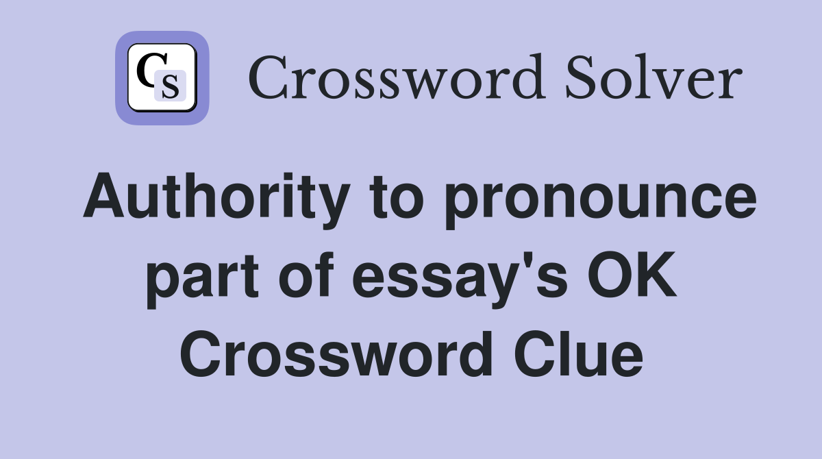 Authority to pronounce part of essay's OK Crossword Clue
