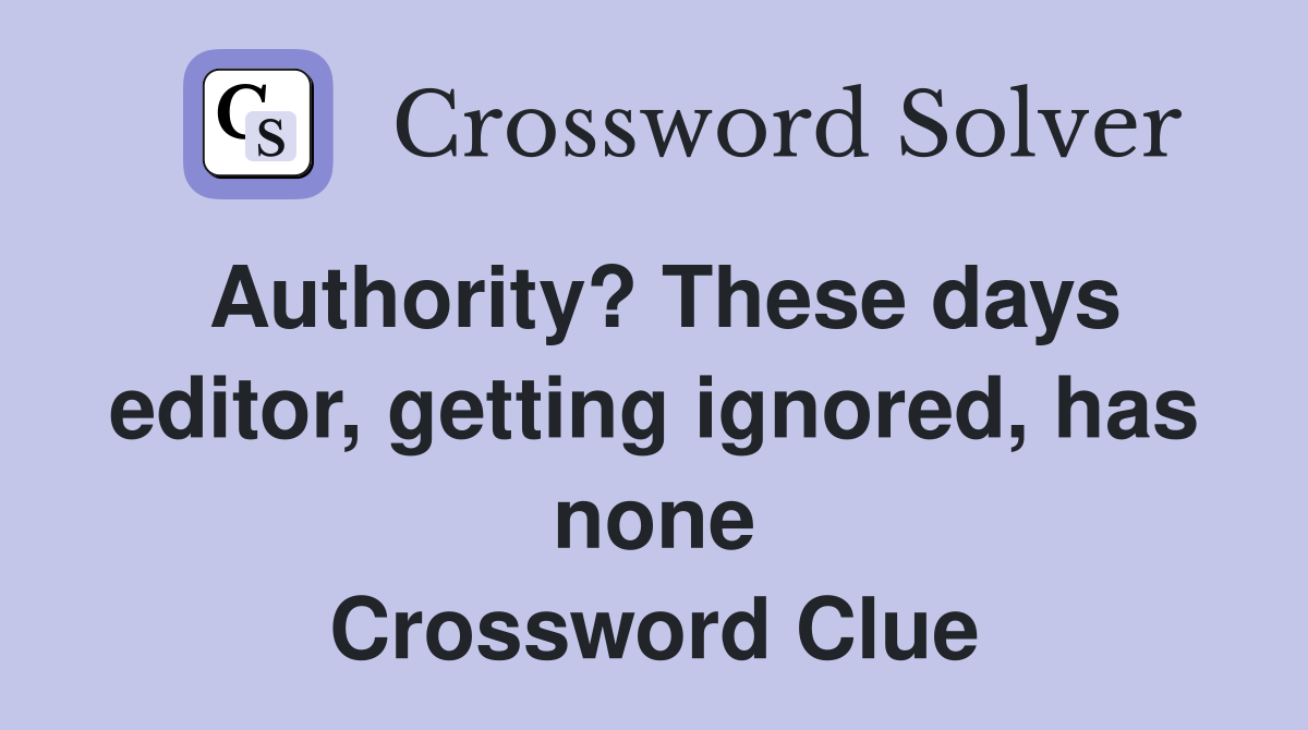 Authority? These days editor, getting ignored, has none Crossword Clue