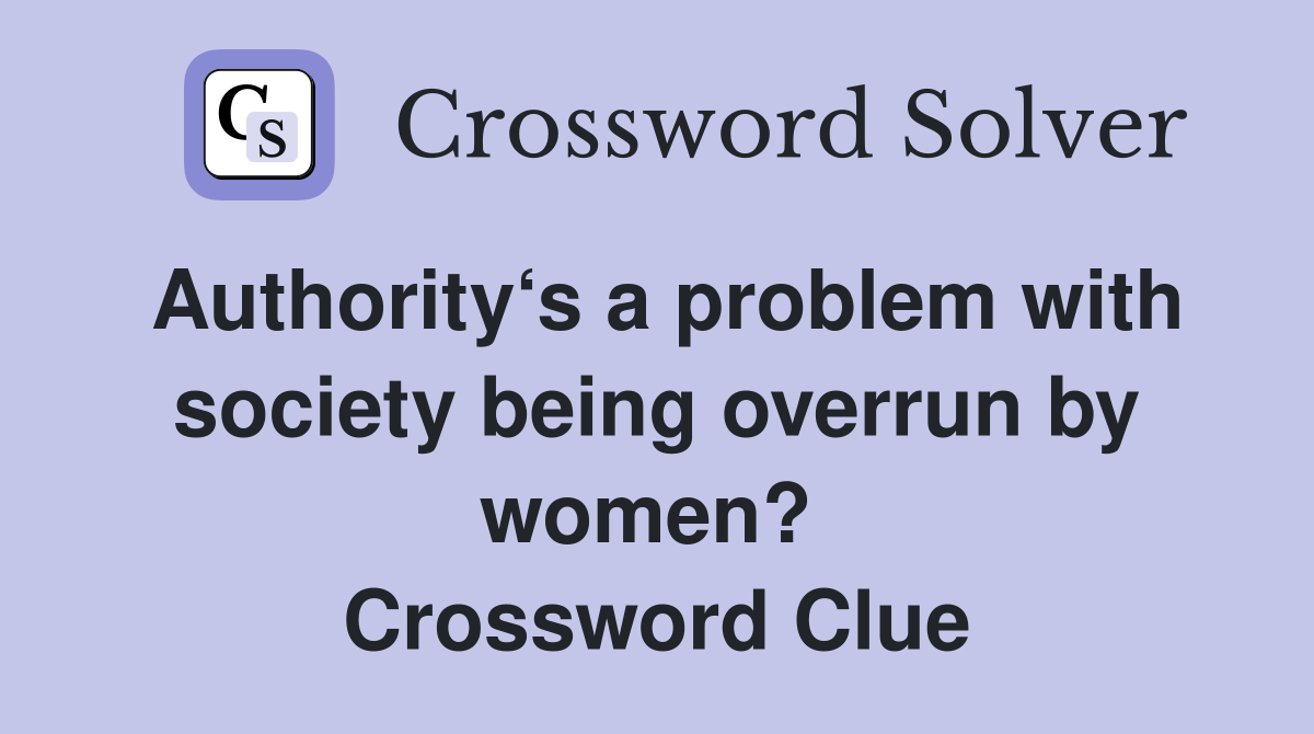 Authority‘s a problem with society being overrun by women?  Crossword Clue