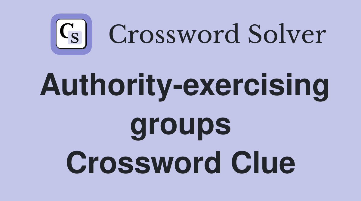 Authority-exercising groups Crossword Clue