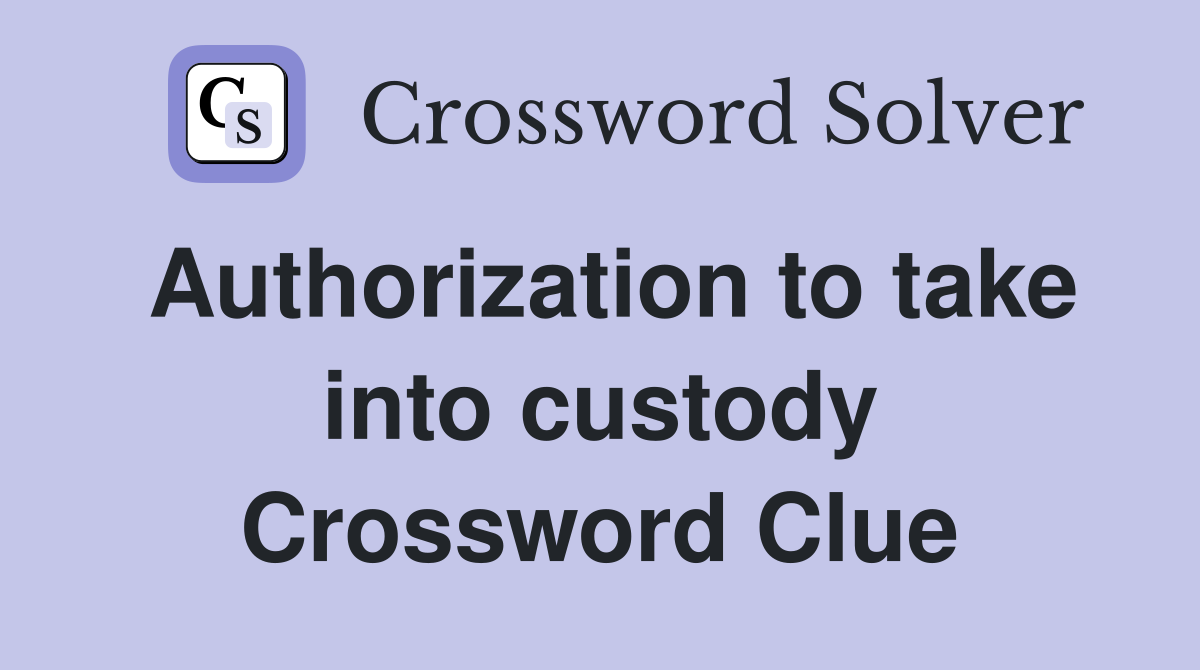 Authorization to take into custody Crossword Clue