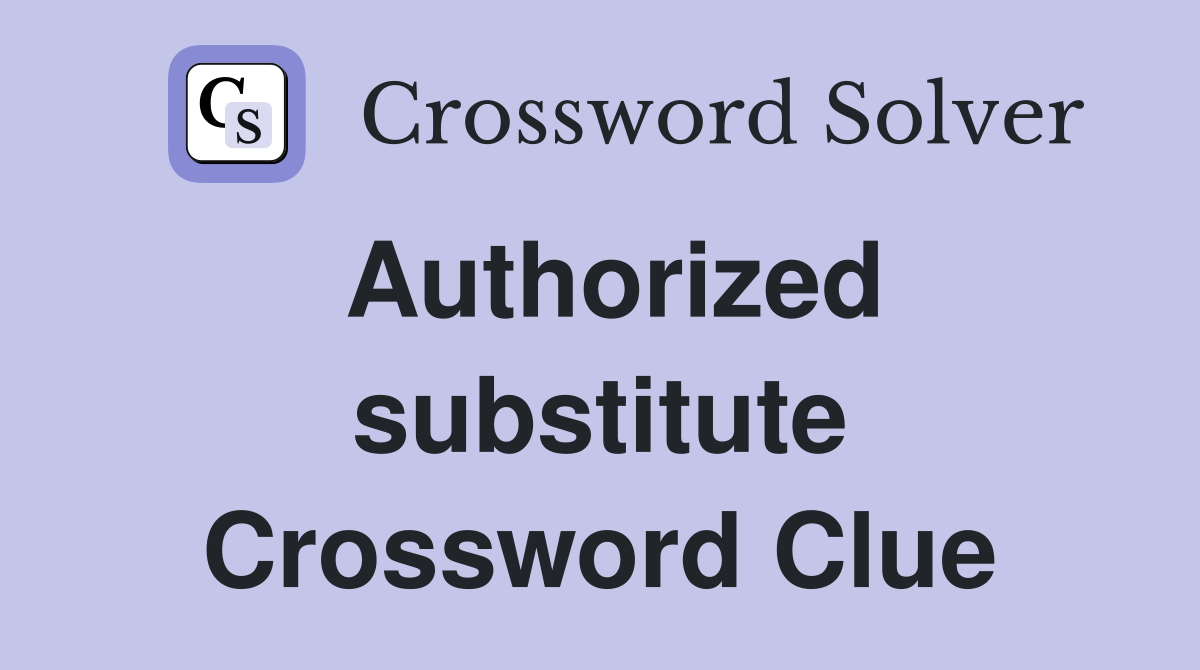 Authorized substitute Crossword Clue