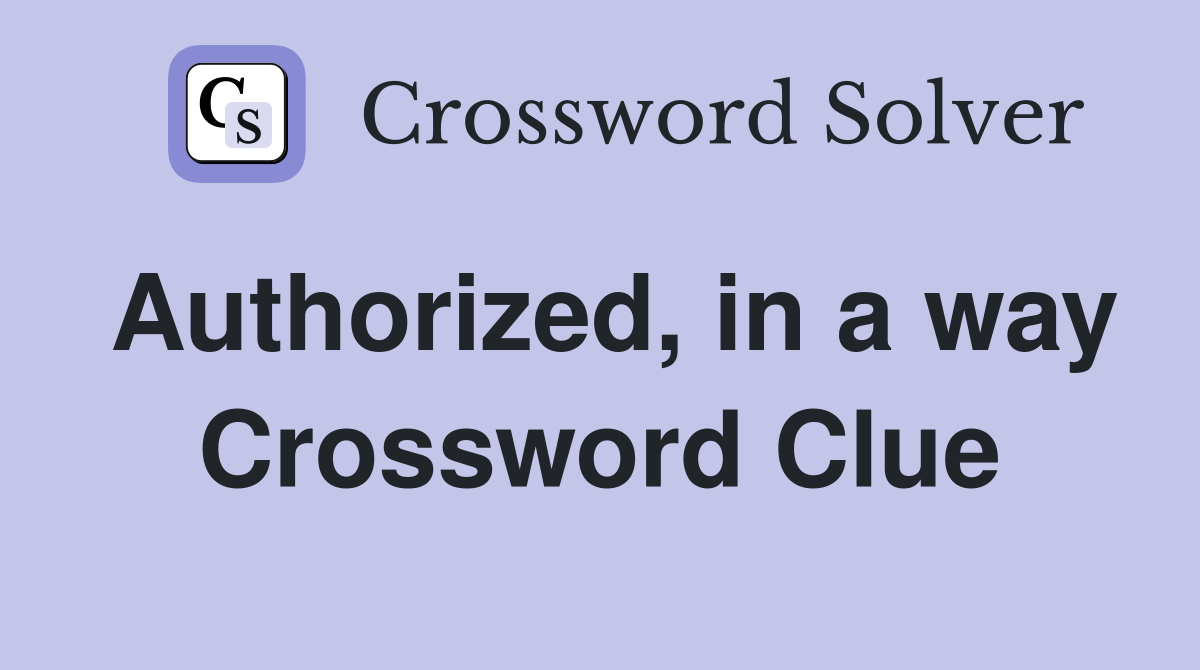 Authorized, in a way Crossword Clue