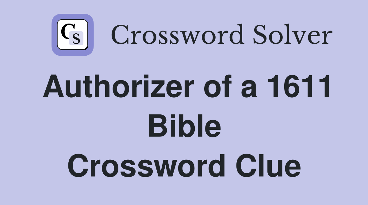Authorizer of a 1611 Bible Crossword Clue