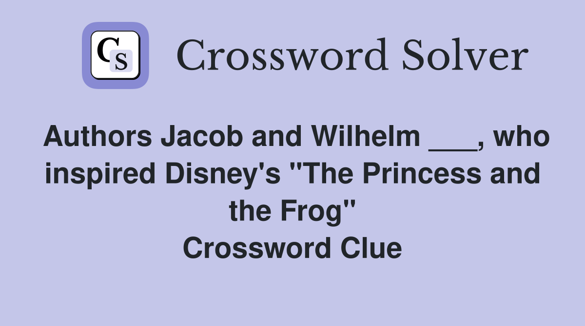 Authors Jacob and Wilhelm ___, who inspired Disney's "The Princess and the Frog" Crossword Clue