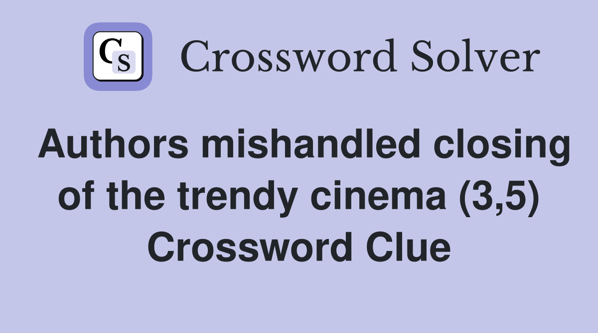 Authors mishandled closing of the trendy cinema (3,5) Crossword Clue