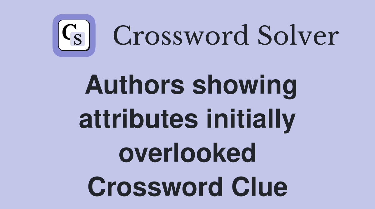 Authors showing attributes initially overlooked Crossword Clue