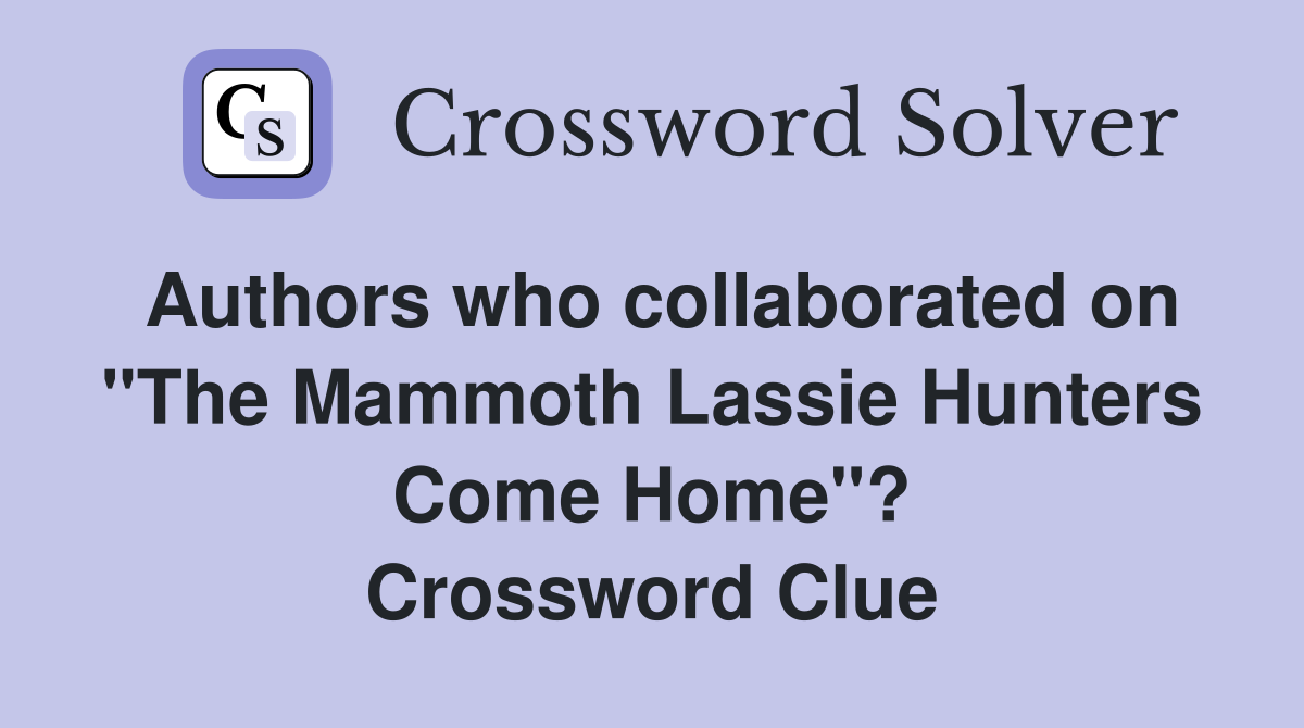 Authors who collaborated on "The Mammoth Lassie Hunters Come Home"? Crossword Clue