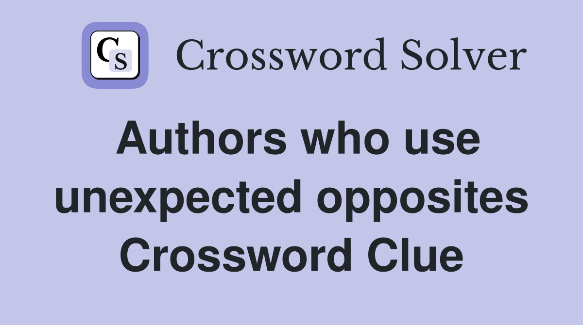 Authors who use unexpected opposites Crossword Clue