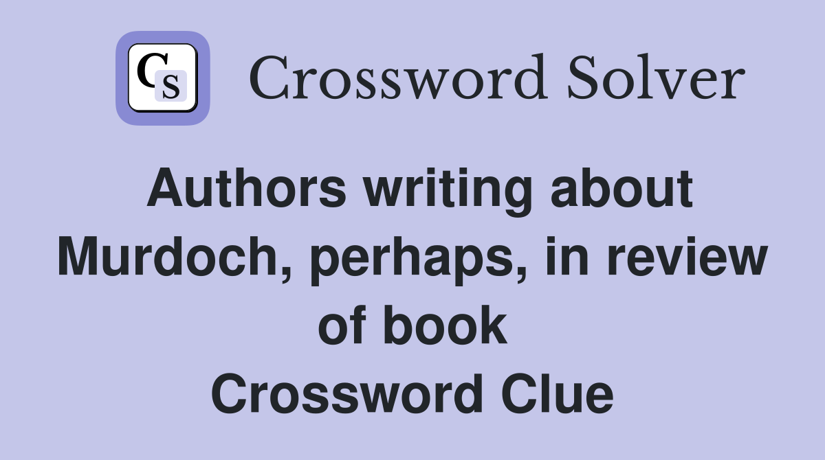 Authors writing about Murdoch, perhaps, in review of book Crossword Clue