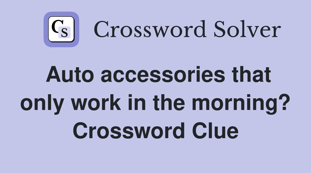 Auto accessories that only work in the morning? Crossword Clue